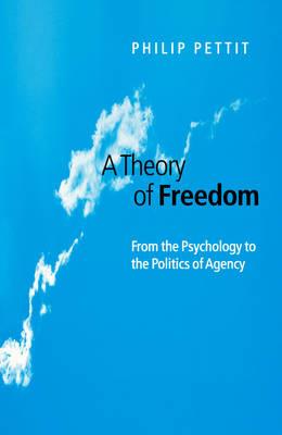 A Theory of Freedom: From the Psychology to the Politics of Agency - Philip Pettit - cover