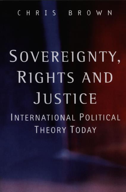 Sovereignty, Rights and Justice: International Political Theory Today - Chris Brown - cover