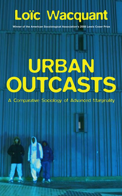 Urban Outcasts: A Comparative Sociology of Advanced Marginality - Loic Wacquant - cover