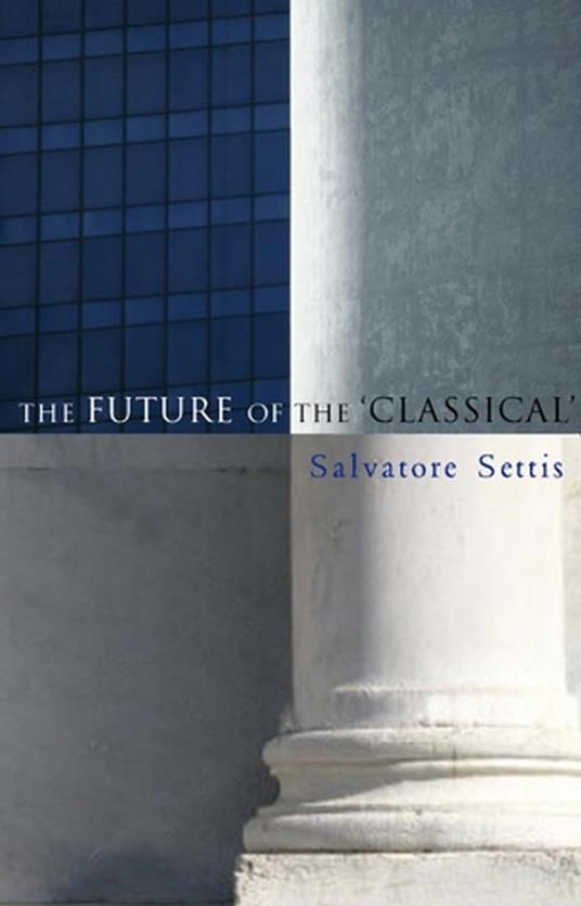 The Future of the Classical - Salvatore Settis,Allan Cameron - cover