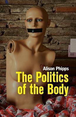 The Politics of the Body: Gender in a Neoliberal and Neoconservative Age - Alison Phipps - cover