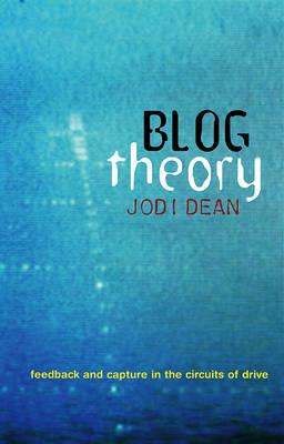 Blog Theory: Feedback and Capture in the Circuits of Drive - Jodi Dean - cover