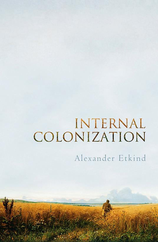 Internal Colonization: Russia's Imperial Experience - Alexander Etkind - cover