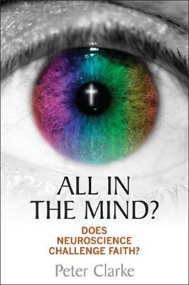 All in the Mind?: Does neuroscience challenge faith? - Peter Clarke - cover