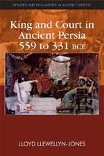 King and Court in Ancient Persia 559 to 331 BCE