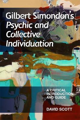 Gilbert Simondon's Psychic and Collective Individuation: A Critical Introduction and Guide - David Scott - cover
