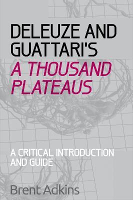 Deleuze and Guattari's A Thousand Plateaus: A Critical Introduction and Guide - Brent Adkins - cover