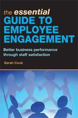 The Essential Guide to Employee Engagement: Better Business Performance through Staff Satisfaction - Sarah Cook - cover