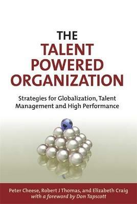 The Talent Powered Organization: Strategies for Globalization, Talent Management and High Performance - Peter Cheese,Robert J Thomas,Elizabeth Craig - cover