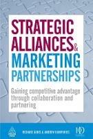 Strategic Alliances and Marketing Partnerships: Gaining Competitive Advantage Through Collaboration and Partnering - Richard Gibbs,Andrew Humphries - cover