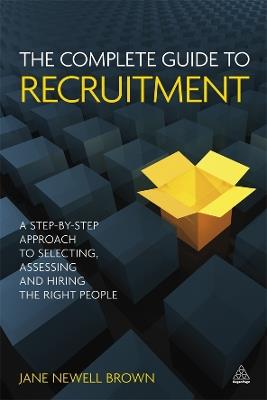 The Complete Guide to Recruitment: A Step-by-step Approach to Selecting, Assessing and Hiring the Right People - Jane Newell Brown - cover