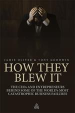 How They Blew It: The CEOs and Entrepreneurs Behind Some of the World's Most Catastrophic Business Failures