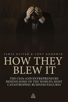 How They Blew It: The CEOs and Entrepreneurs Behind Some of the World's Most Catastrophic Business Failures - Jamie Oliver,Tony Goodwin - cover