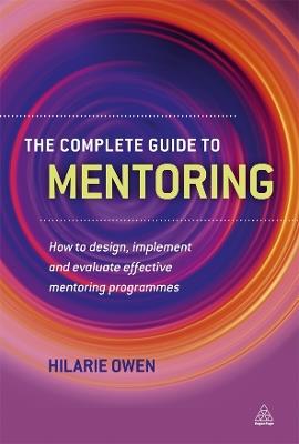 The Complete Guide to Mentoring: How to Design, Implement and Evaluate Effective Mentoring Programmes - Hilarie Owen - cover