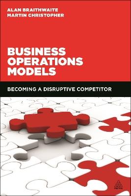 Business Operations Models: Becoming a Disruptive Competitor - Alan Braithwaite,Martin Christopher - cover
