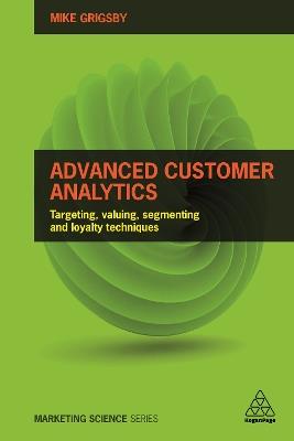 Advanced Customer Analytics: Targeting, Valuing, Segmenting and Loyalty Techniques - Mike Grigsby - cover