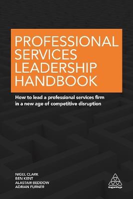 Professional Services Leadership Handbook: How to Lead a Professional Services Firm in a New Age of Competitive Disruption - Nigel Clark,Ben Kent,Alastair Beddow - cover