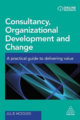 Consultancy, Organizational Development and Change: A Practical Guide to Delivering Value - Julie Hodges - cover