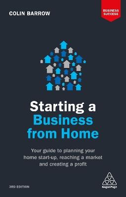 Starting a Business From Home: Your Guide to Planning Your Home Start-up, Reaching a Market and Creating a Profit - Colin Barrow - cover