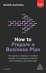 How to Prepare a Business Plan: Your Guide to Creating an Excellent Strategy, Forecasting Your Finances and Producing a Persuasive Plan