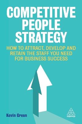 Competitive People Strategy: How to Attract, Develop and Retain the Staff You Need for Business Success - Kevin Green - cover