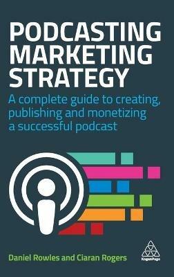 Podcasting Marketing Strategy: A Complete Guide to Creating, Publishing and  Monetizing a Successful Podcast - Daniel Rowles - Ciaran Rogers - Libro in  lingua inglese - Kogan Page Ltd - | IBS