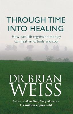Through Time Into Healing: How Past Life Regression Therapy Can Heal Mind,body And Soul - Brian Weiss - cover