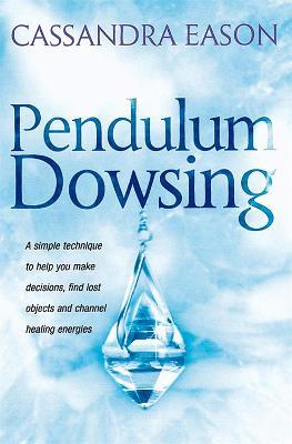 Pendulum Dowsing: A simple technique to help you make decisions, find lost objects and channel healing energies - Cassandra Eason - cover