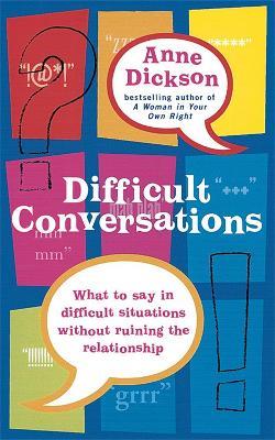 Difficult Conversations: What to say in tricky situations without ruining the relationship - Anne Dickson - cover