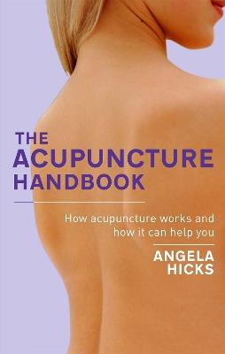 The Acupuncture Handbook: How acupuncture works and how it can help you - Angela Hicks - cover