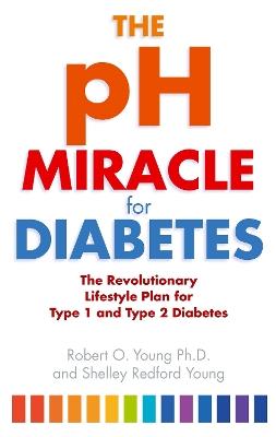 The pH Miracle For Diabetes: The Revolutionary Lifestyle Plan for Type 1 and Type 2 Diabetes - Robert O. Young - cover