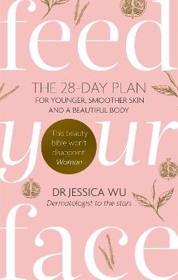 Feed Your Face: The 28-day plan for younger, smoother skin and a beautiful body - Jessica Wu - cover