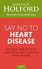 Say No To Heart Disease: The drug-free guide to preventing and fighting heart disease