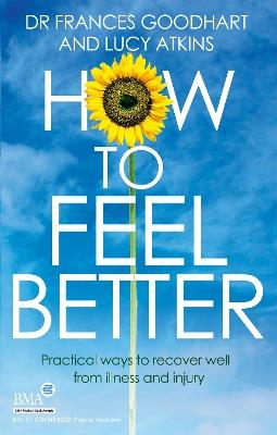 How to Feel Better: Practical ways to recover well from illness and injury - Frances Goodhart,Lucy Atkins - cover