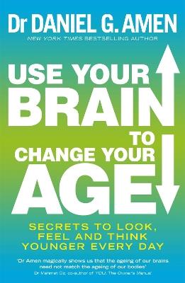 Use Your Brain to Change Your Age: Secrets to look, feel and think younger every day - Daniel G. Amen - cover