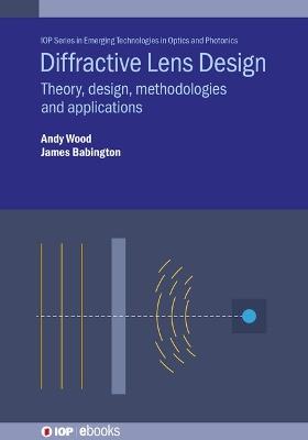 Diffractive Lens Design: Theory, design, methodologies and applications - Andrew Wood,James Babington - cover