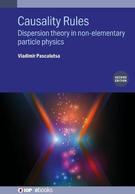 Causality Rules (Second Edition): Dispersion theory in non-elementary particle physics - Vladimir Pascalutsa - cover