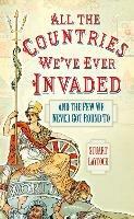 All the Countries We've Ever Invaded: And the Few We Never Got Round To - Stuart Laycock - cover
