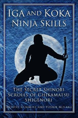 Iga and Koka Ninja Skills: The Secret Shinobi Scrolls of Chikamatsu Shigenori - Antony Cummins,Yoshie Minami - cover