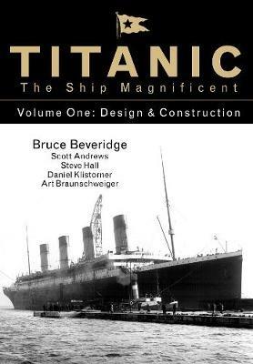 Titanic the Ship Magnificent - Volume One: Design & Construction - Bruce Beveridge,Scott Andrews,Steve Hall - cover