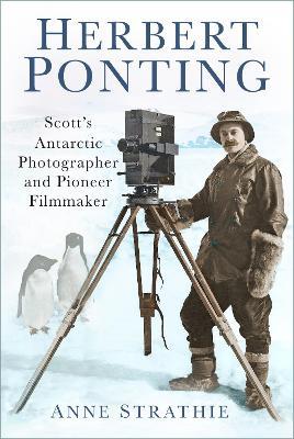 Herbert Ponting: Scott's Antarctic Photographer and Pioneer Filmmaker - Anne Strathie - cover