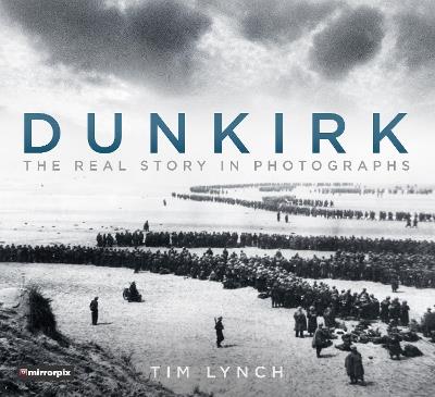 Dunkirk: The Real Story in Photographs - Tim Lynch,Mirrorpix - cover