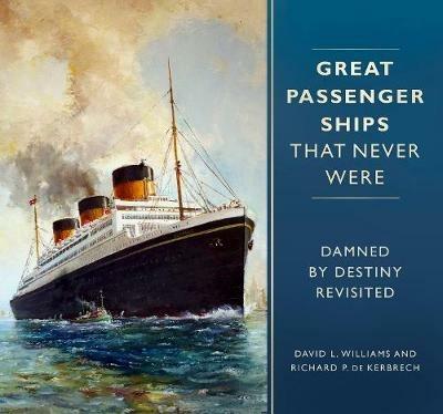 Great Passenger Ships that Never Were: Damned By Destiny Revisited - David L. Williams,Richard P. Kerbrech - cover