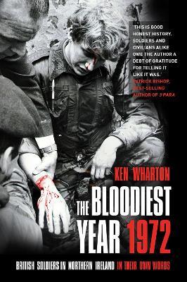 The Bloodiest Year 1972: British Soldiers in Northern Ireland, in Their Own Words - Ken Wharton - cover