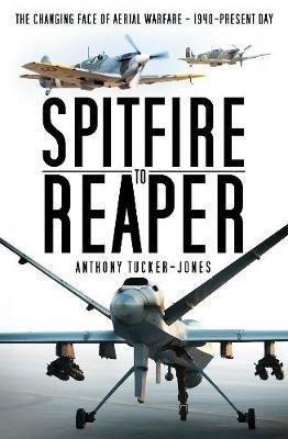 Spitfire to Reaper: The Changing Face of Aerial Warfare - 1940-Present Day - Anthony Tucker-Jones - cover