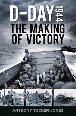 D-Day 1944: The Making of Victory - Anthony Tucker-Jones - cover