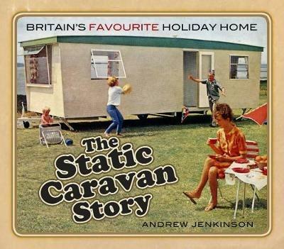 The Static Caravan Story: Britain's Favourite Holiday Home - Andrew Jenkinson - cover