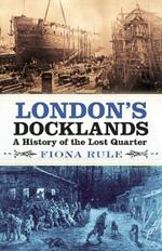 London's Docklands: A History of the Lost Quarter