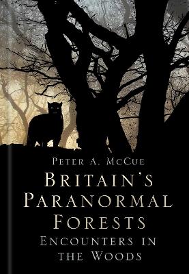 Britain's Paranormal Forests: Encounters in the Woods - Peter A. McCue - cover