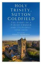 Holy Trinity, Sutton Coldfield: The Story of a Parish Church and its People, 1250-2020